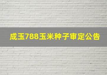 成玉788玉米种子审定公告