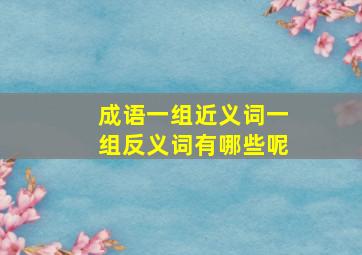 成语一组近义词一组反义词有哪些呢