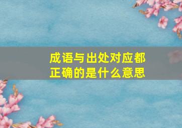 成语与出处对应都正确的是什么意思