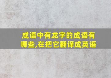 成语中有龙字的成语有哪些,在把它翻译成英语