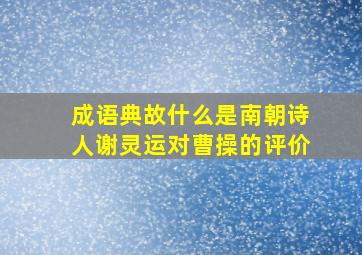 成语典故什么是南朝诗人谢灵运对曹操的评价