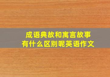 成语典故和寓言故事有什么区别呢英语作文