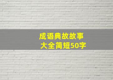 成语典故故事大全简短50字