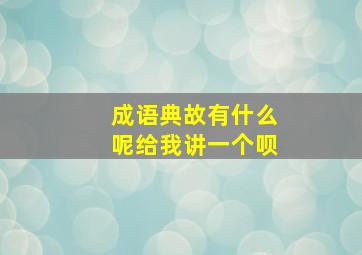 成语典故有什么呢给我讲一个呗