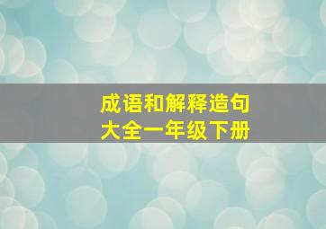 成语和解释造句大全一年级下册