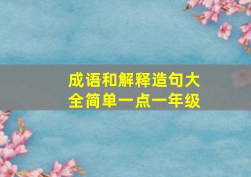 成语和解释造句大全简单一点一年级