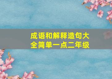 成语和解释造句大全简单一点二年级