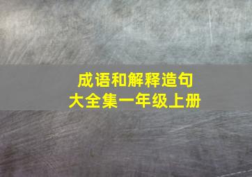 成语和解释造句大全集一年级上册