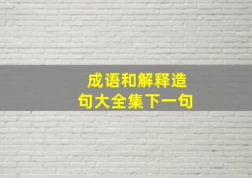 成语和解释造句大全集下一句