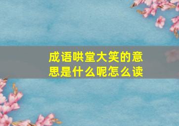 成语哄堂大笑的意思是什么呢怎么读