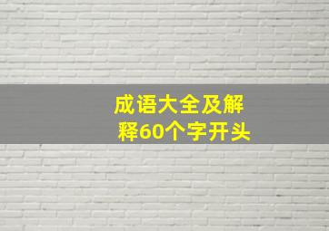 成语大全及解释60个字开头