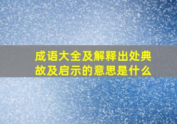 成语大全及解释出处典故及启示的意思是什么