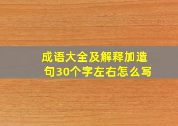 成语大全及解释加造句30个字左右怎么写