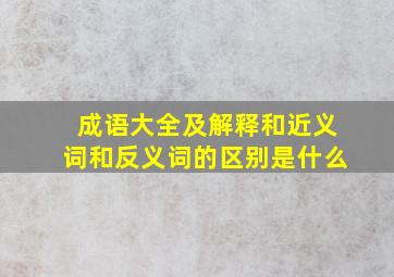 成语大全及解释和近义词和反义词的区别是什么