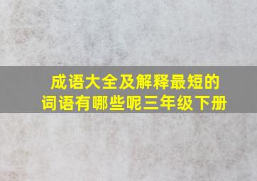 成语大全及解释最短的词语有哪些呢三年级下册