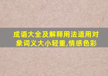 成语大全及解释用法适用对象词义大小轻重,情感色彩