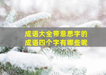 成语大全带意思字的成语四个字有哪些呢