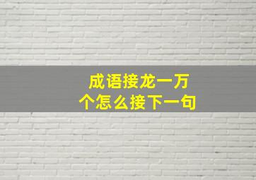 成语接龙一万个怎么接下一句