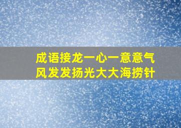 成语接龙一心一意意气风发发扬光大大海捞针