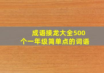 成语接龙大全500个一年级简单点的词语