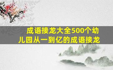 成语接龙大全500个幼儿园从一到亿的成语接龙