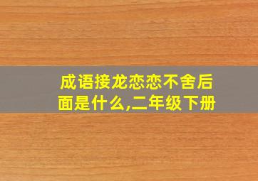 成语接龙恋恋不舍后面是什么,二年级下册