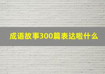 成语故事300篇表达啦什么