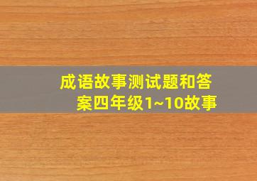 成语故事测试题和答案四年级1~10故事