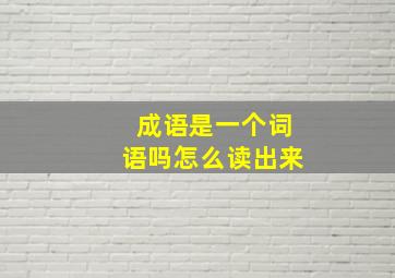 成语是一个词语吗怎么读出来