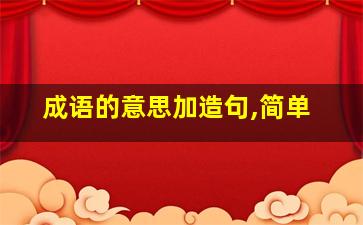 成语的意思加造句,简单