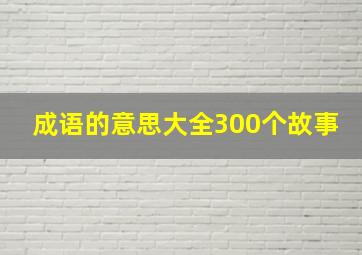 成语的意思大全300个故事