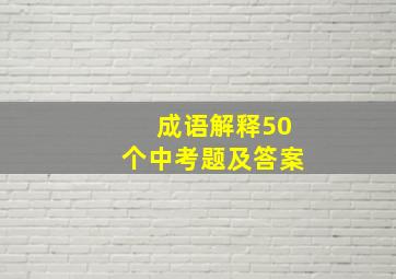 成语解释50个中考题及答案