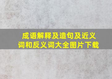 成语解释及造句及近义词和反义词大全图片下载