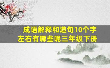 成语解释和造句10个字左右有哪些呢三年级下册