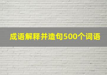 成语解释并造句500个词语