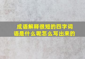 成语解释很短的四字词语是什么呢怎么写出来的