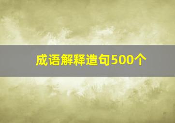 成语解释造句500个