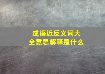 成语近反义词大全意思解释是什么