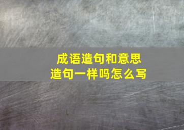 成语造句和意思造句一样吗怎么写