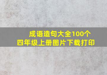 成语造句大全100个四年级上册图片下载打印