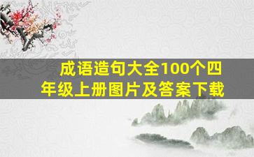 成语造句大全100个四年级上册图片及答案下载