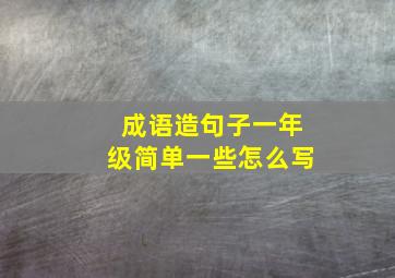 成语造句子一年级简单一些怎么写