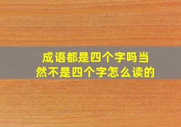 成语都是四个字吗当然不是四个字怎么读的