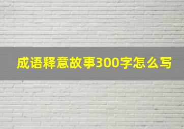 成语释意故事300字怎么写