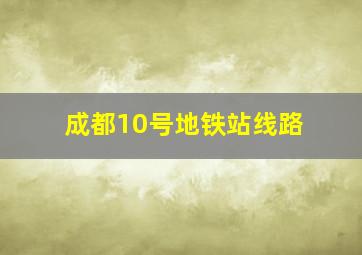 成都10号地铁站线路