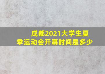 成都2021大学生夏季运动会开幕时间是多少