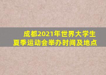 成都2021年世界大学生夏季运动会举办时间及地点