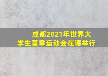 成都2021年世界大学生夏季运动会在哪举行