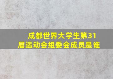 成都世界大学生第31届运动会组委会成员是谁