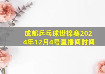 成都乒乓球世锦赛2024年12月4号直播间时间